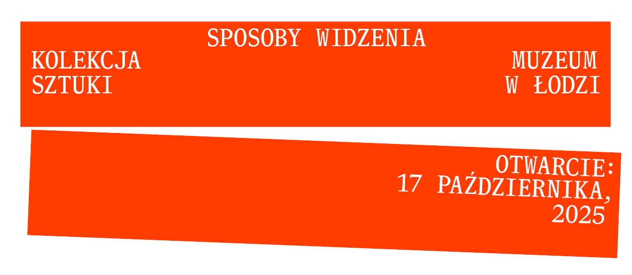 dwa poziome prostokąty na których znalazły się napisy SPOSOBY WIDZENIA KOLEKCJA SZTUKI MUZEUM SZTUKI W ŁODZI OTWARCIE: 17 PAŻDZIERNIKA, 2025