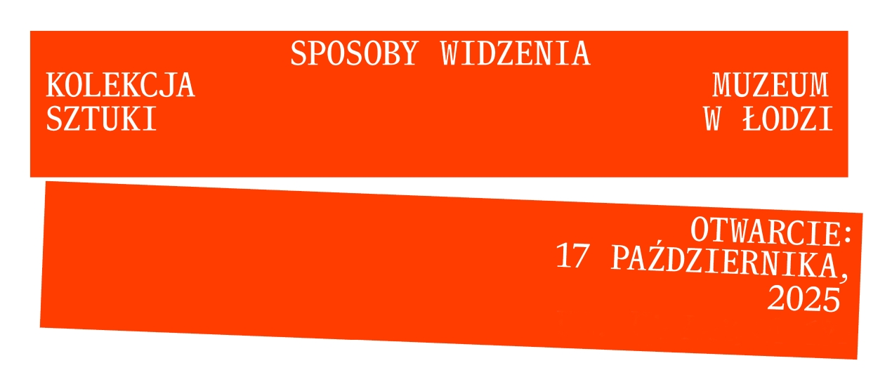 dwa długie, pomarańczowe prostokąty a na nich białe napisy. Na górnym: "Sposoby widzenia. Kolekcja Muzeum Sztuki w Łodzi" Na dolnym: "Otwarcie 17 października, 2025 