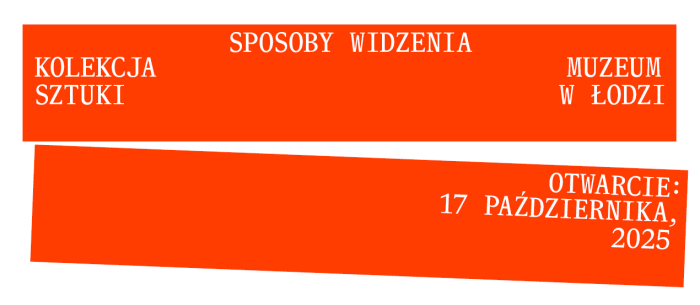 dwa poziome prostokąty na których znalazły się napisy SPOSOBY WIDZENIA KOLEKCJA SZTUKI MUZEUM SZTUKI W ŁODZI OTWARCIE: 17 PAŻDZIERNIKA, 2025