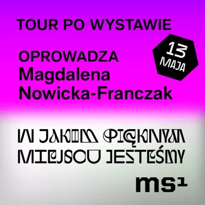 Grafika w dwóch kolorach: na fioletowym tle napis: Tour po wystawie Oprowadza Magdalena Nowicka-Franczak, na białym tle: napis "W jakim pięknym miejscu jesteśmy" obok data 13 maja i logo ms1