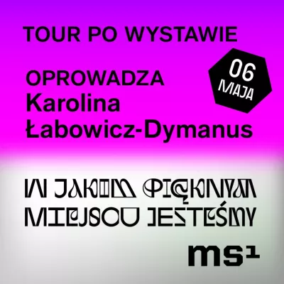 Grafika w dwóch kolorach: na fioletowym tle napis: Tour po wystawie Oprowadza Karolina Łabowicz-Dymanus, na białym tle: napis "W jakim pięknym miejscu jesteśmy" obok data 6 maja i logo ms1