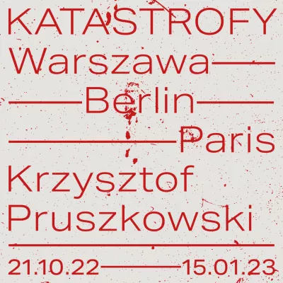 Czerwoną czcionką na szarym tle: "KATASTROFY Warszawa - Berlin - Paris Krzysztof Pruszkowski 21.10.22 - 15.01.23". Gdzieniegdzie czerwone plamy przypominające krew.