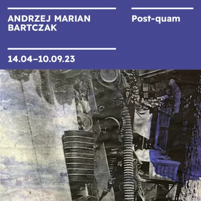 Fragment dziela artysty, i powyzej na niebieskim tle bialy napis z informacją o wystawie "Andrzej Marian Bartczak. POST-QUAM" i datą "14.04-10.09.23"