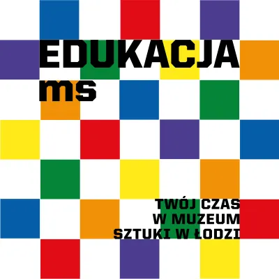 Grafika przedstawia kolorową szachownicę z białymi i różnobarwnymi kwadratami, na której umieszczono czarne napisy: „EDUKACJA ms” w lewym górnym rogu oraz „TWÓJ CZAS W MUZEUM SZTUKI W ŁODZI” w prawym dolnym rogu.