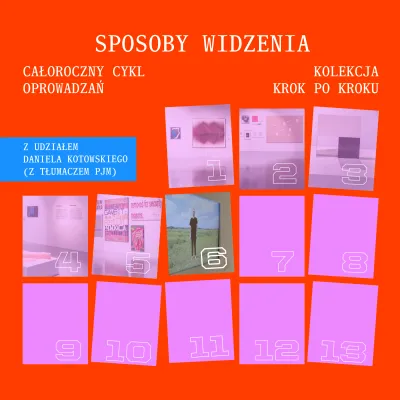 Plakat promujący cykl oprowadzań po wystawie. Tło jest intensywnie pomarańczowe. U góry, dużymi białymi literami w stylu maszyny do pisania, widnieje napis: „SPOSOBY WIDZENIA”. Po lewej stronie znajduje się tekst: „CAŁOROCZNY CYKL OPROWADZAŃ”, a po prawej: „KOLEKCJA KROK PO KROKU”. Niżej, w niebieskim prostokącie po lewej, umieszczono informację: „Z UDZIAŁEM DANIELA KOTOWSKIEGO (Z TŁUMACZEM PJM)”.  Dolną i środkową część plakatu zajmuje siatka trzynastu lekko przekrzywionych prostokątów w odcieniach różu i 